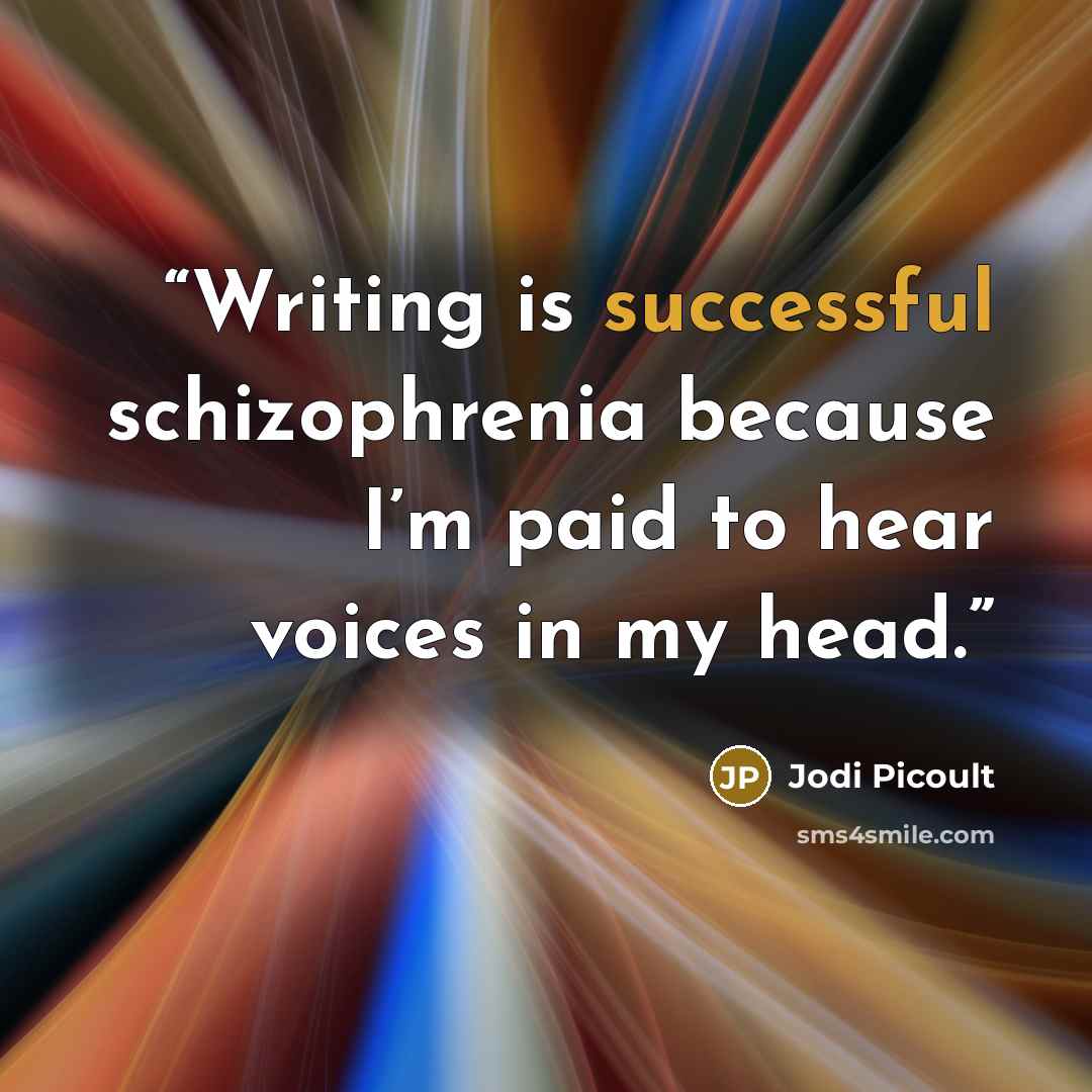“Writing is successful schizophrenia because I’m paid to hear voices in my head.” quote by Jodi Picoult