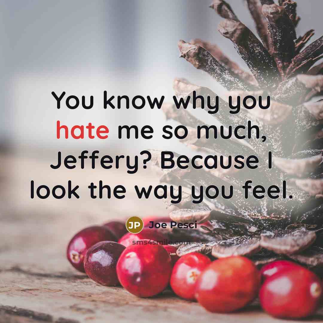 “You know why you hate me so much, Jeffery? Because…” quote by Joe Pesci