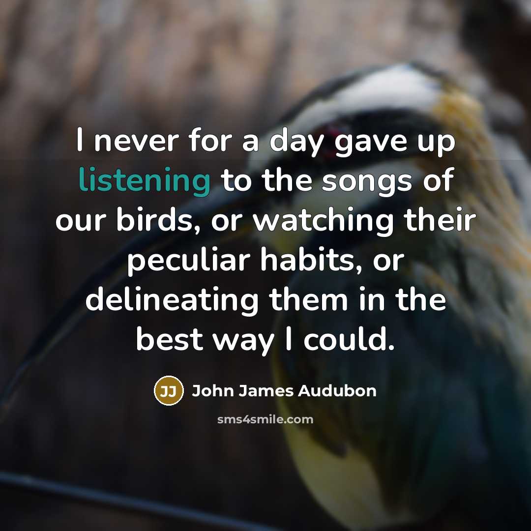“I never for a day gave up listening to the…” quote by John James Audubon