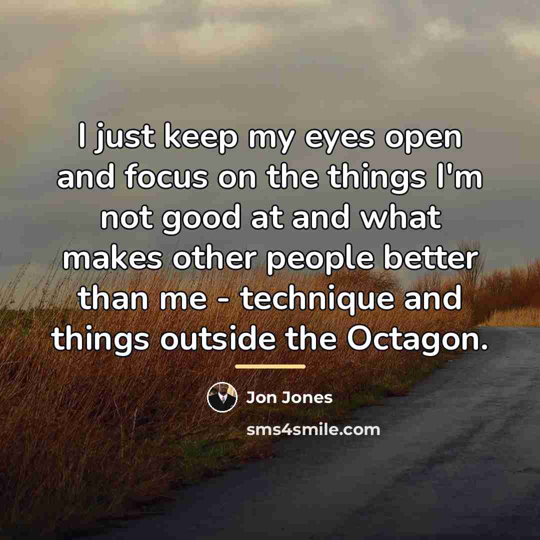 “I just keep my eyes open and focus on the…” quote by Jon Jones