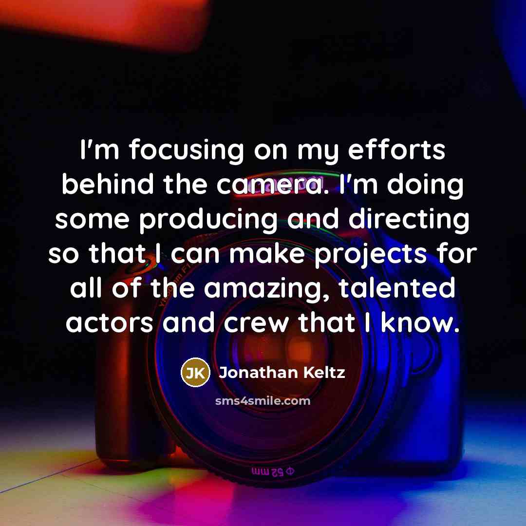 “I'm focusing on my efforts behind the camera. I'm doing…” quote by Jonathan Keltz