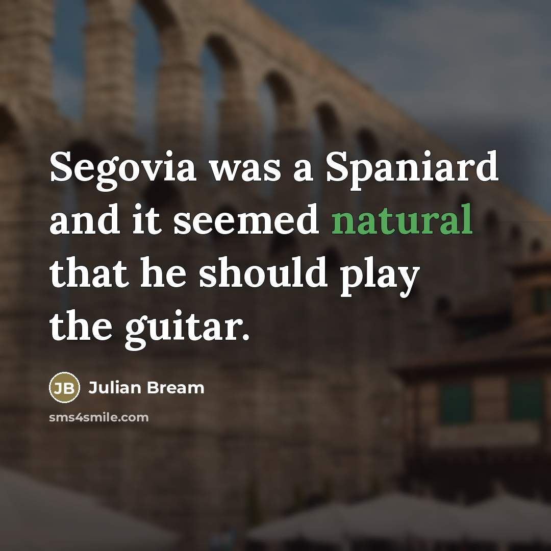 “Segovia was a Spaniard and it seemed natural that he…” quote by Julian Bream