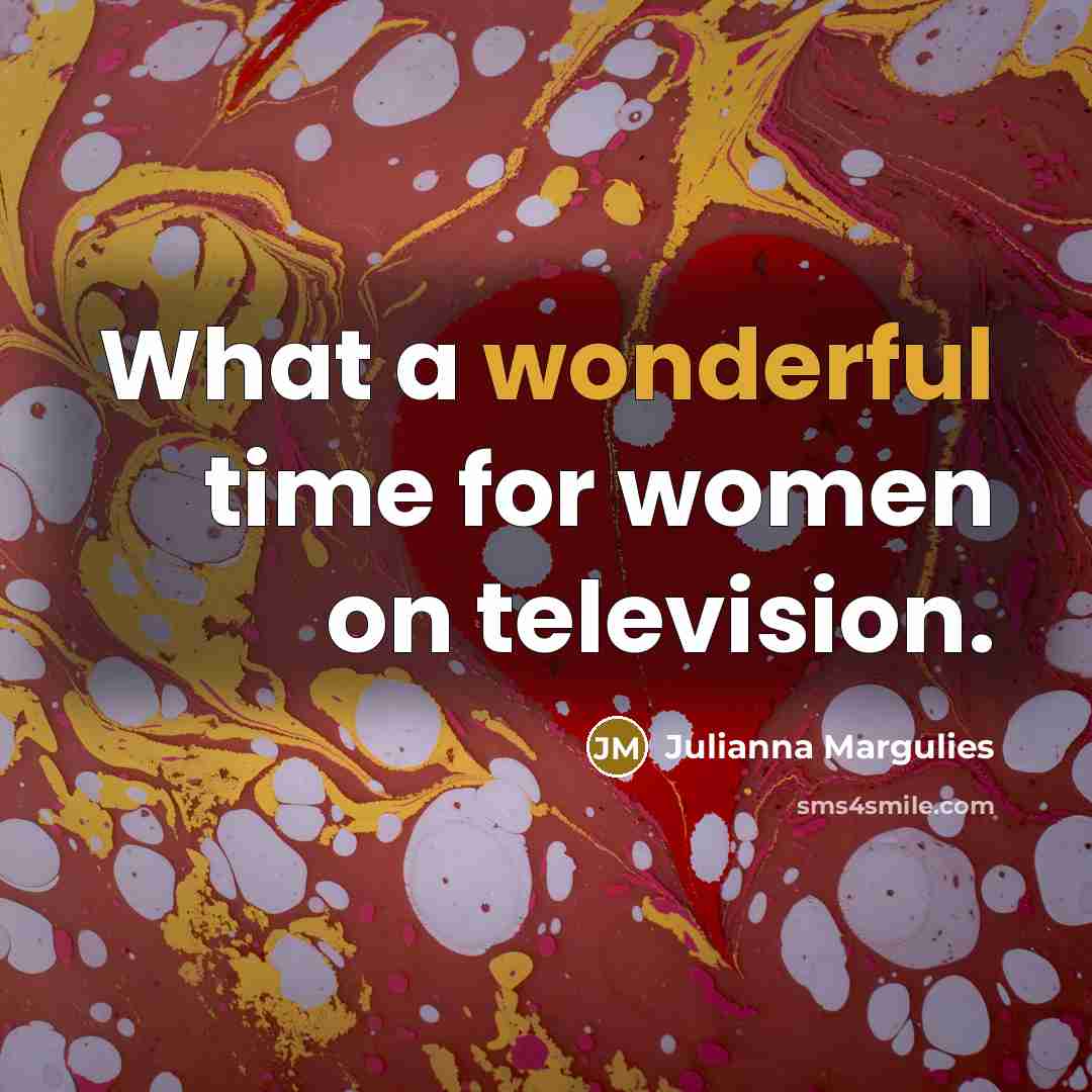 “What a wonderful time for women on television.…” quote by Julianna Margulies