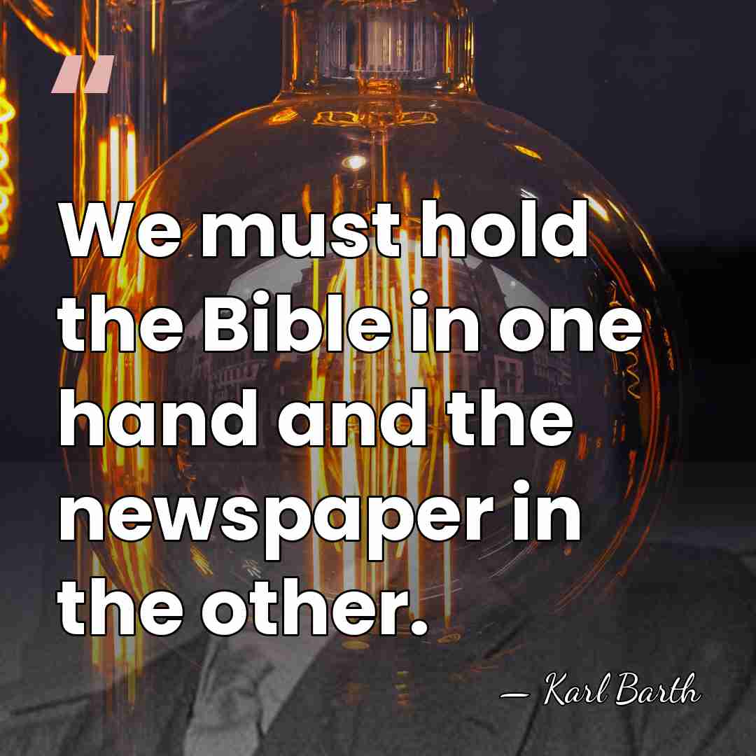 We must hold the Bible in one hand and the newspaper in&hellip; - Karl Barth