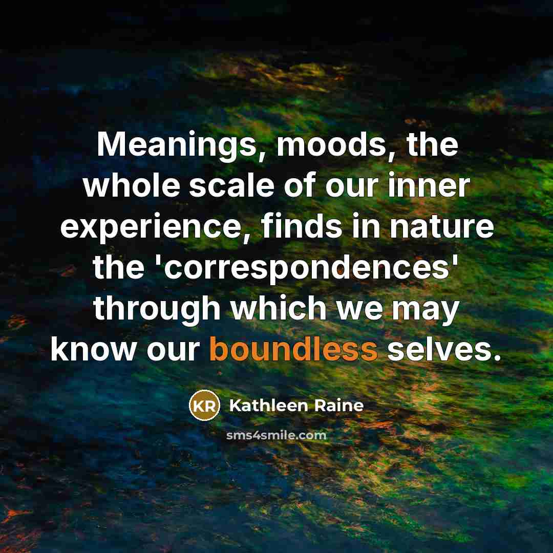 “Meanings, moods, the whole scale of our inner experience, finds…” quote by Kathleen Raine