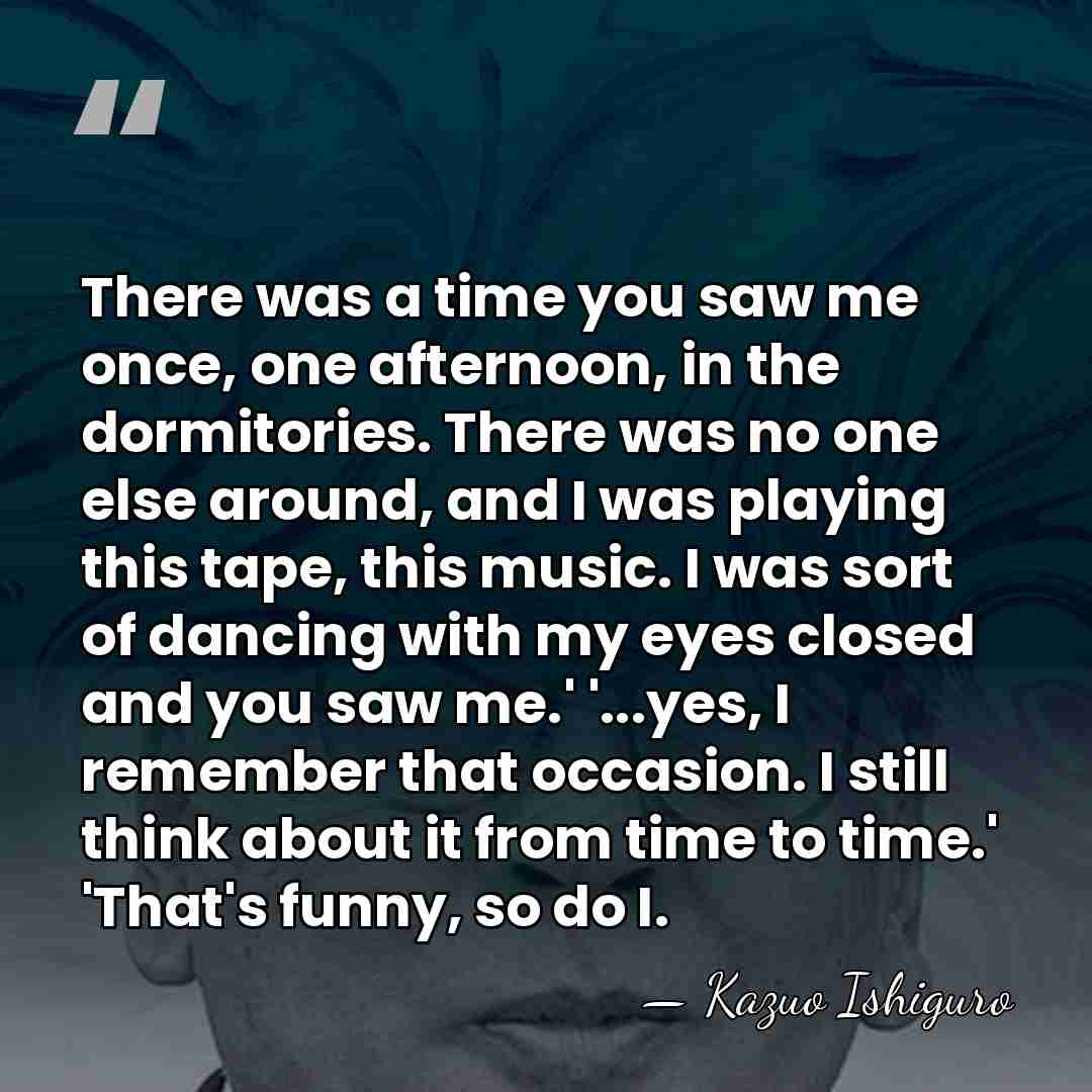 There was a time you saw me once, one afternoon, in the&hellip; - Kazuo Ishiguro
