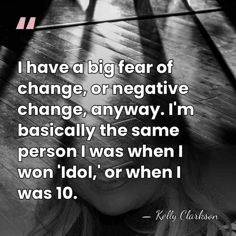 I have a big fear of change, or negative change, anyway. I'm&hellip; - Kelly Clarkson