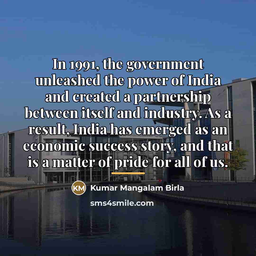 “In 1991, the government unleashed the power of India and…” quote by Kumar Mangalam Birla