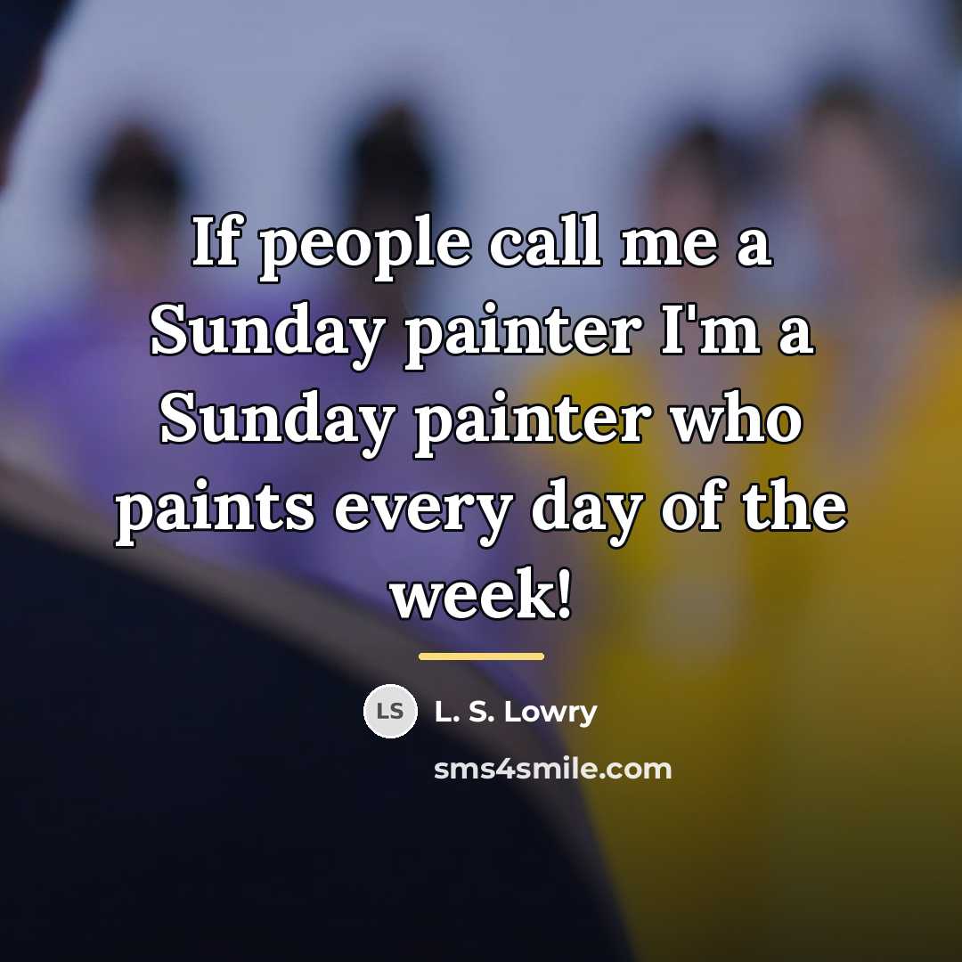 “If people call me a Sunday painter I'm a Sunday…” quote by L. S. Lowry