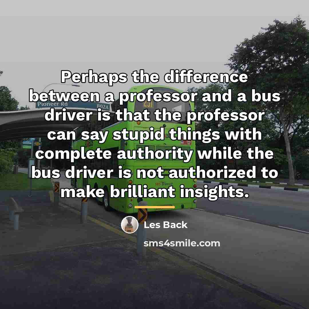 “Perhaps the difference between a professor and a bus driver…” quote by Les Back
