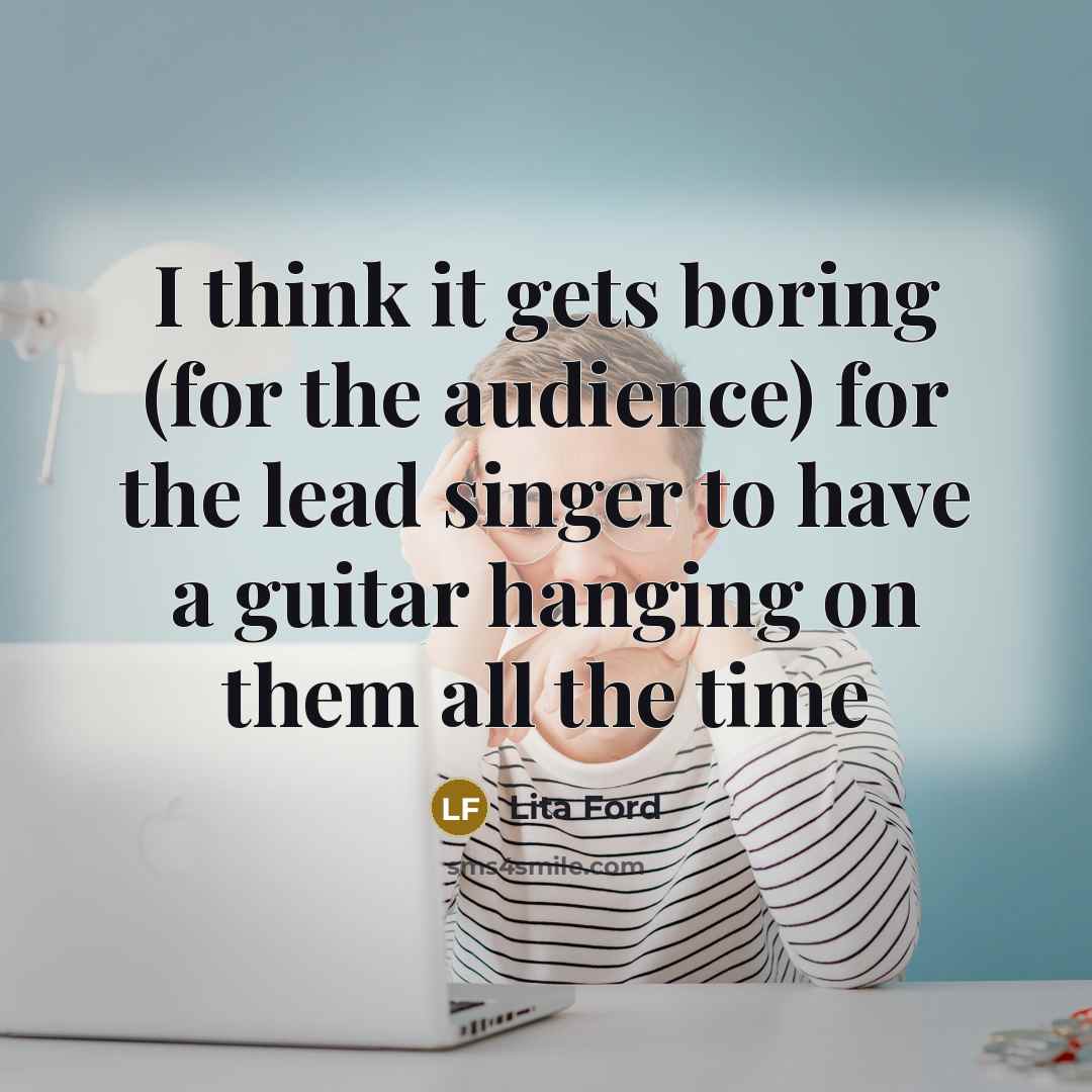 “I think it gets boring (for the audience) for the…” quote by Lita Ford