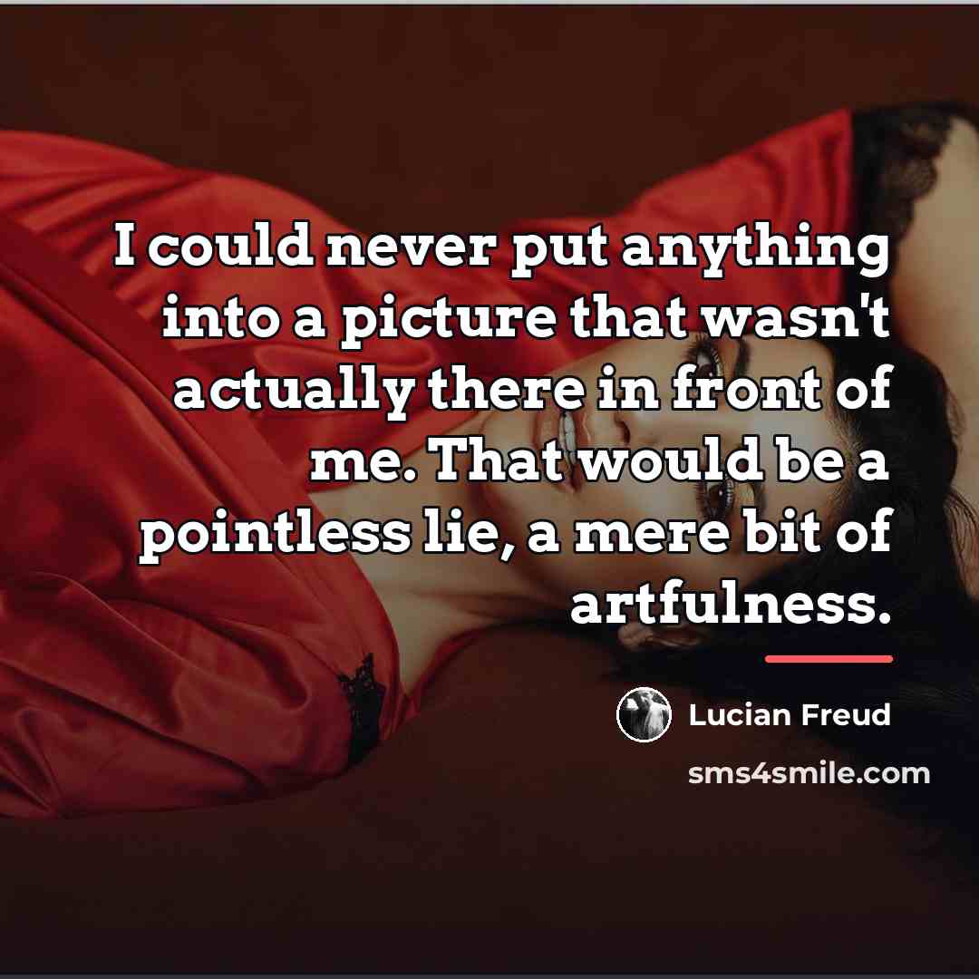 “I could never put anything into a picture that wasn't…” quote by Lucian Freud