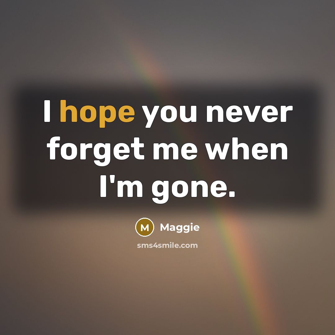 “I hope you never forget me when I'm gone.…” quote by Maggie