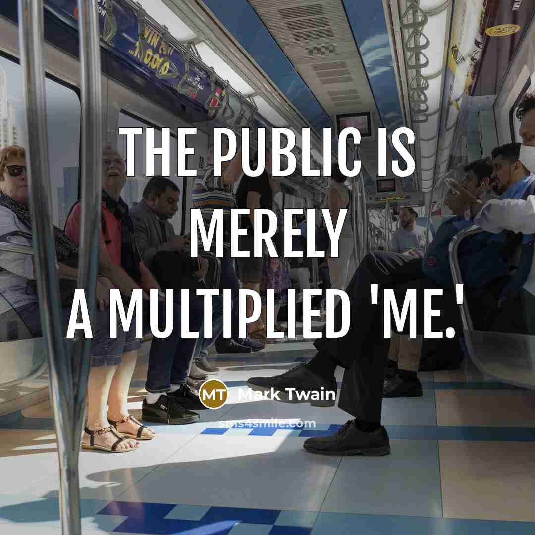 “The Public is merely a multiplied 'me.'” quote by Mark Twain