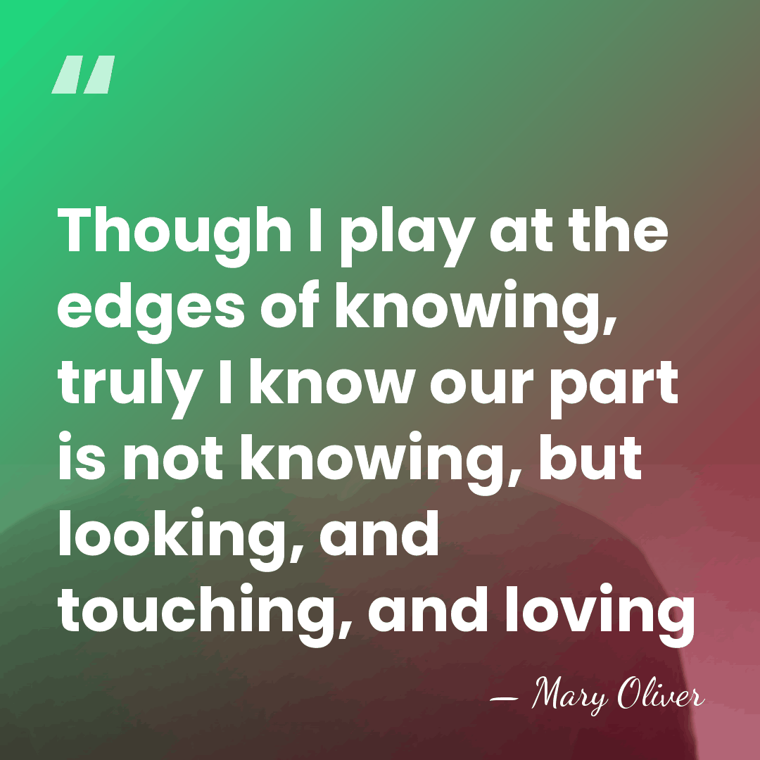 Though I play at the edges of knowing, truly I know our&hellip; - Mary Oliver