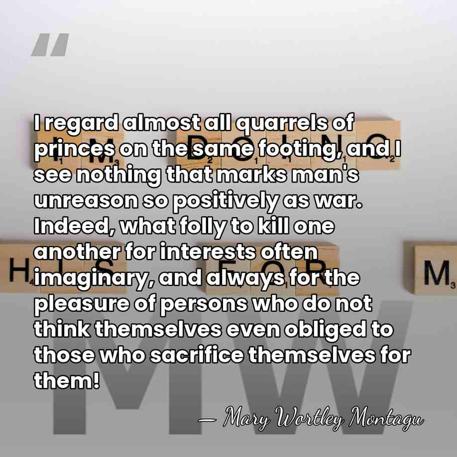 I regard almost all quarrels of princes on the same footing, and&hellip; - Mary Wortley Montagu