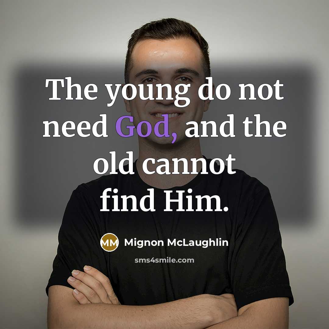 “The young do not need God, and the old cannot…” quote by Mignon McLaughlin