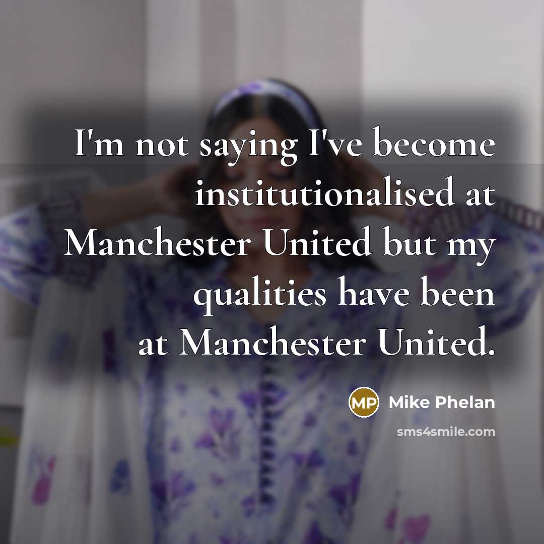 “I'm not saying I've become institutionalised at Manchester United but…” quote by Mike Phelan