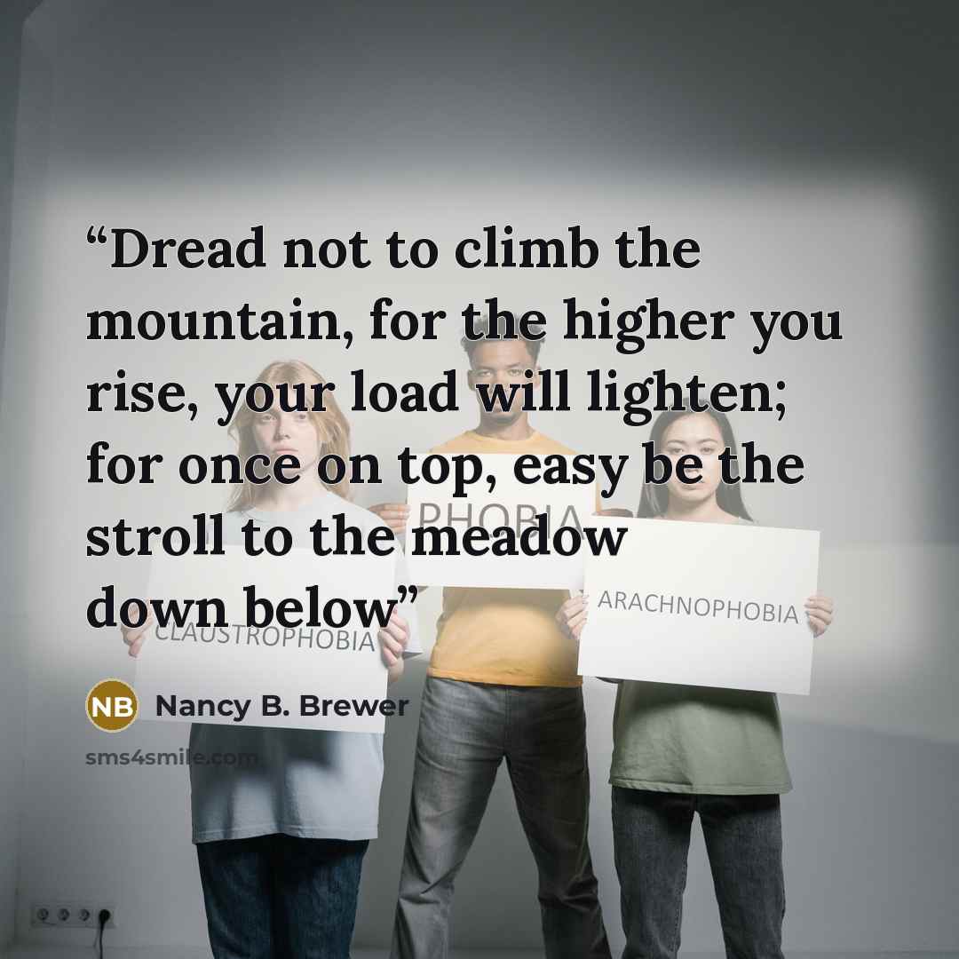 “Dread not to climb the mountain, for the higher you rise, your load will lighten; for once on top, easy be the stroll to the meadow down below” quote by Nancy B. Brewer