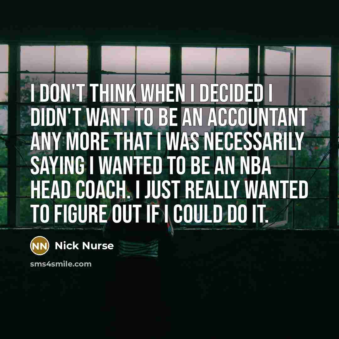 “I don't think when I decided I didn't want to…” quote by Nick Nurse