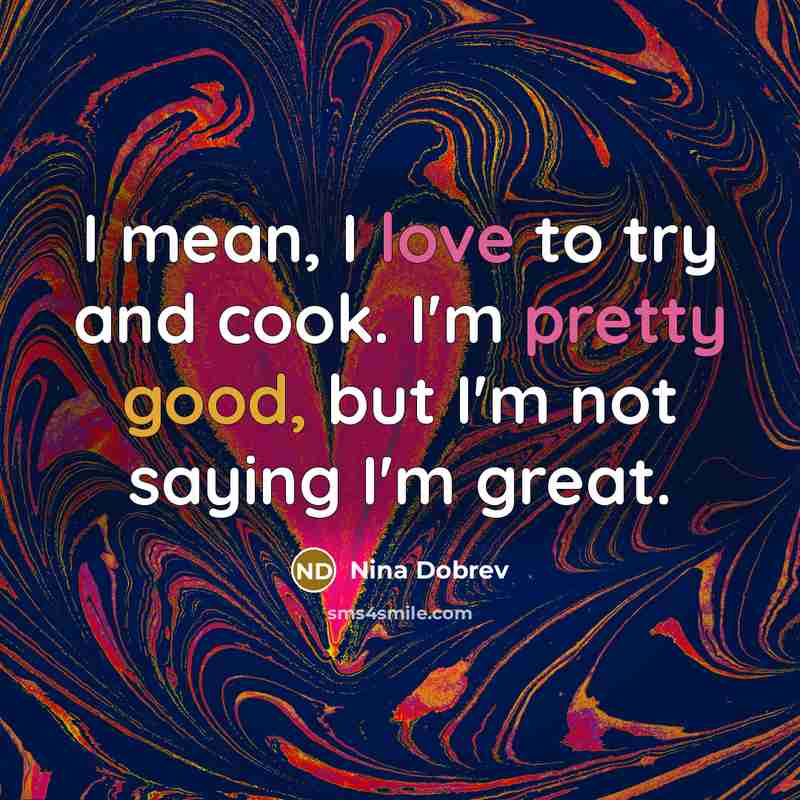 “I mean, I love to try and cook. I'm pretty good, but I'm not saying I'm great.” quote by Nina Dobrev