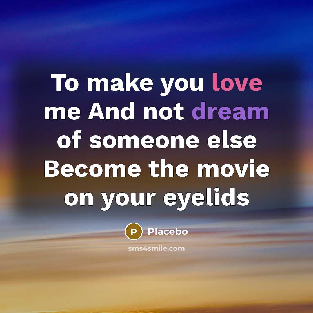 “To make you love me And not dream of someone…” quote by Placebo