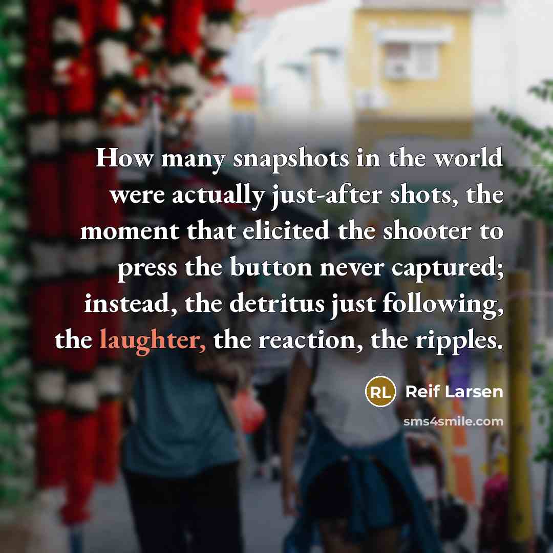 “How many snapshots in the world were actually just-after shots,…” quote by Reif Larsen