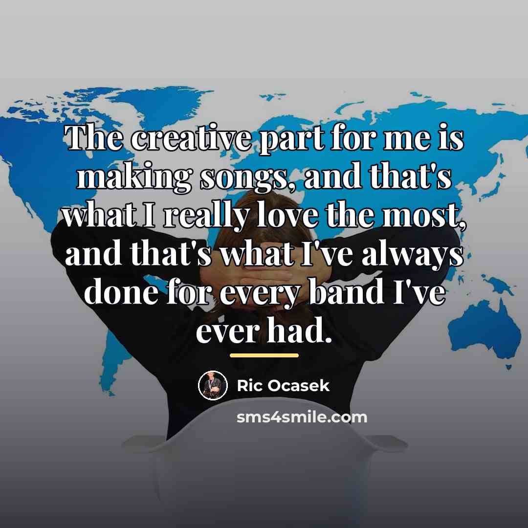 “The creative part for me is making songs, and that's…” quote by Ric Ocasek