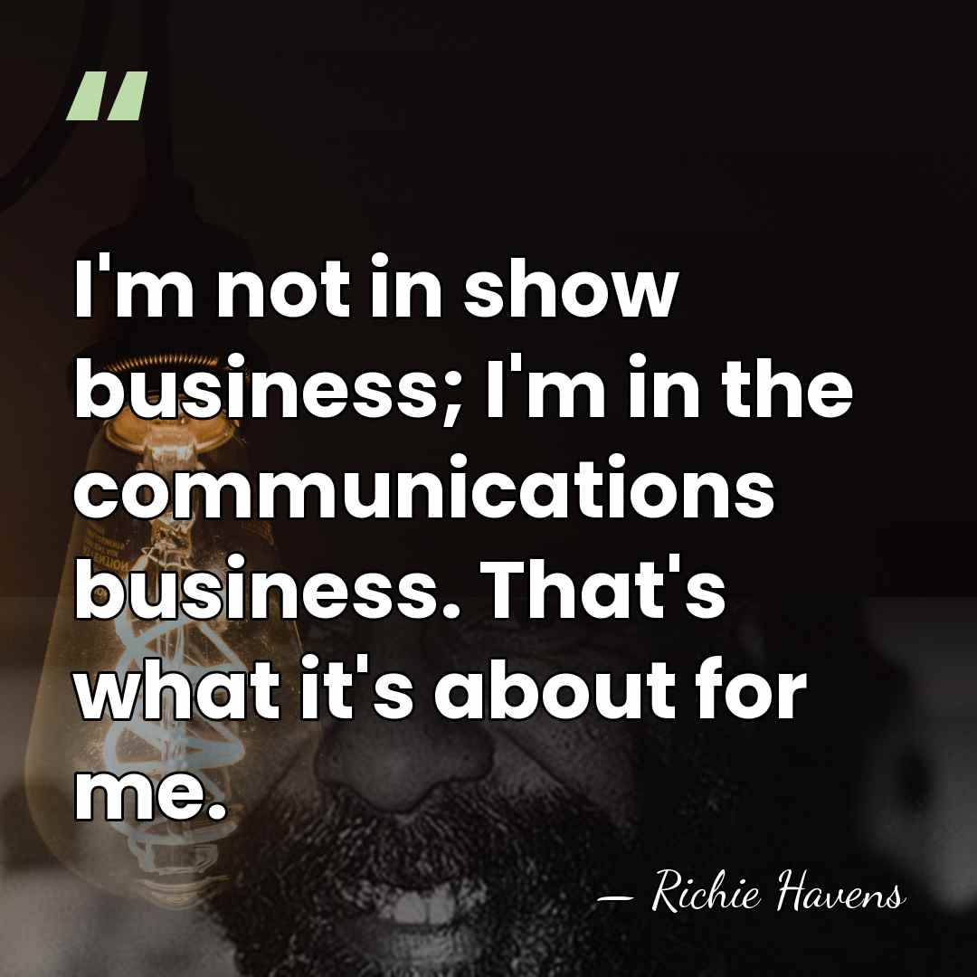 I'm not in show business; I'm in the communications business. That's what&hellip; - Richie Havens