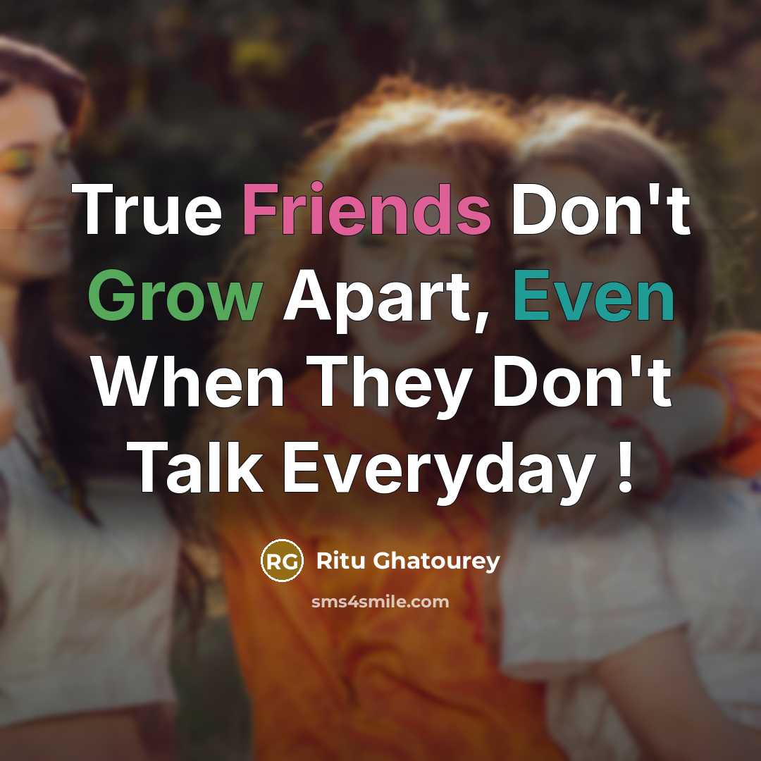 “True Friends Don't Grow Apart, Even When They Don't Talk Everyday !” quote by Ritu Ghatourey
