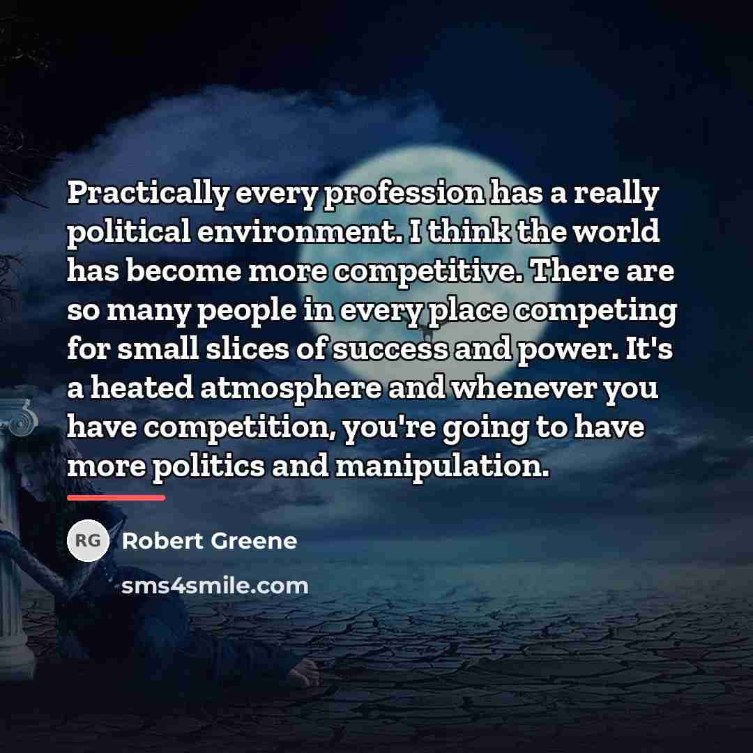 “Practically every profession has a really political environment. I think…” quote by Robert Greene