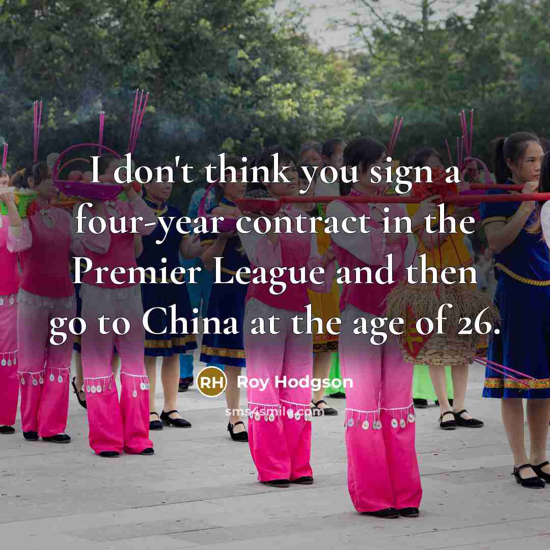 “I don't think you sign a four-year contract in the…” quote by Roy Hodgson