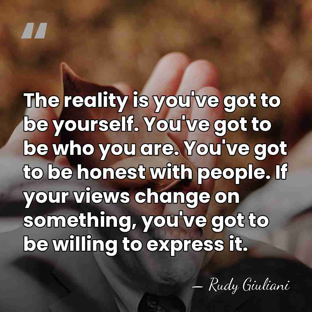The reality is you've got to be yourself. You've got to be&hellip; - Rudy Giuliani