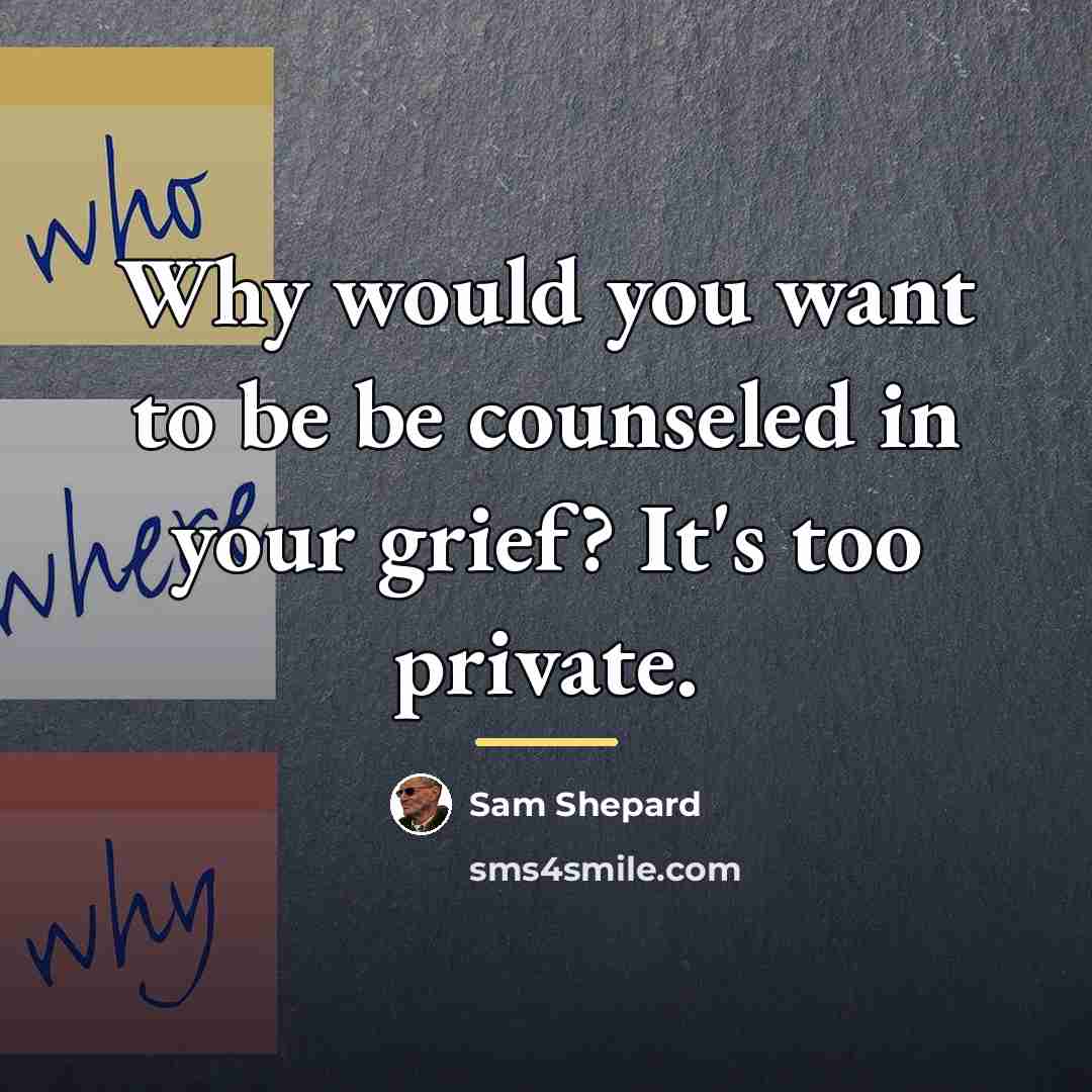 “Why would you want to be be counseled in your…” quote by Sam Shepard