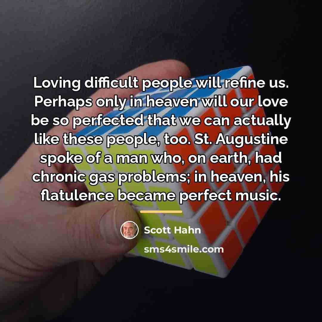 “Loving difficult people will refine us. Perhaps only in heaven…” quote by Scott Hahn