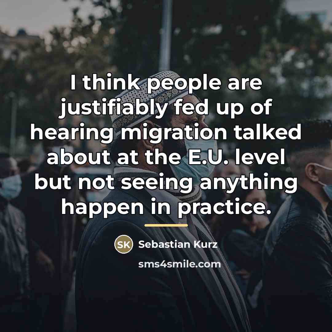 “I think people are justifiably fed up of hearing migration…” quote by Sebastian Kurz