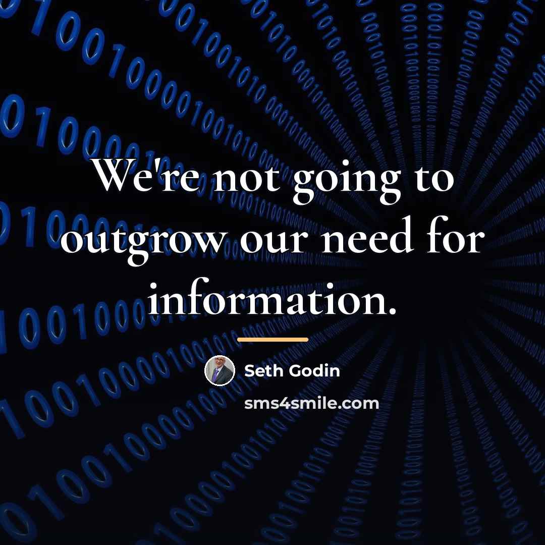 “We're not going to outgrow our need for information.…” quote by Seth Godin