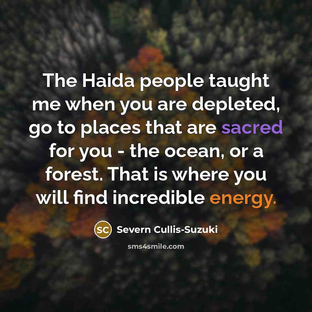 “The Haida people taught me when you are depleted, go…” quote by Severn Cullis-Suzuki