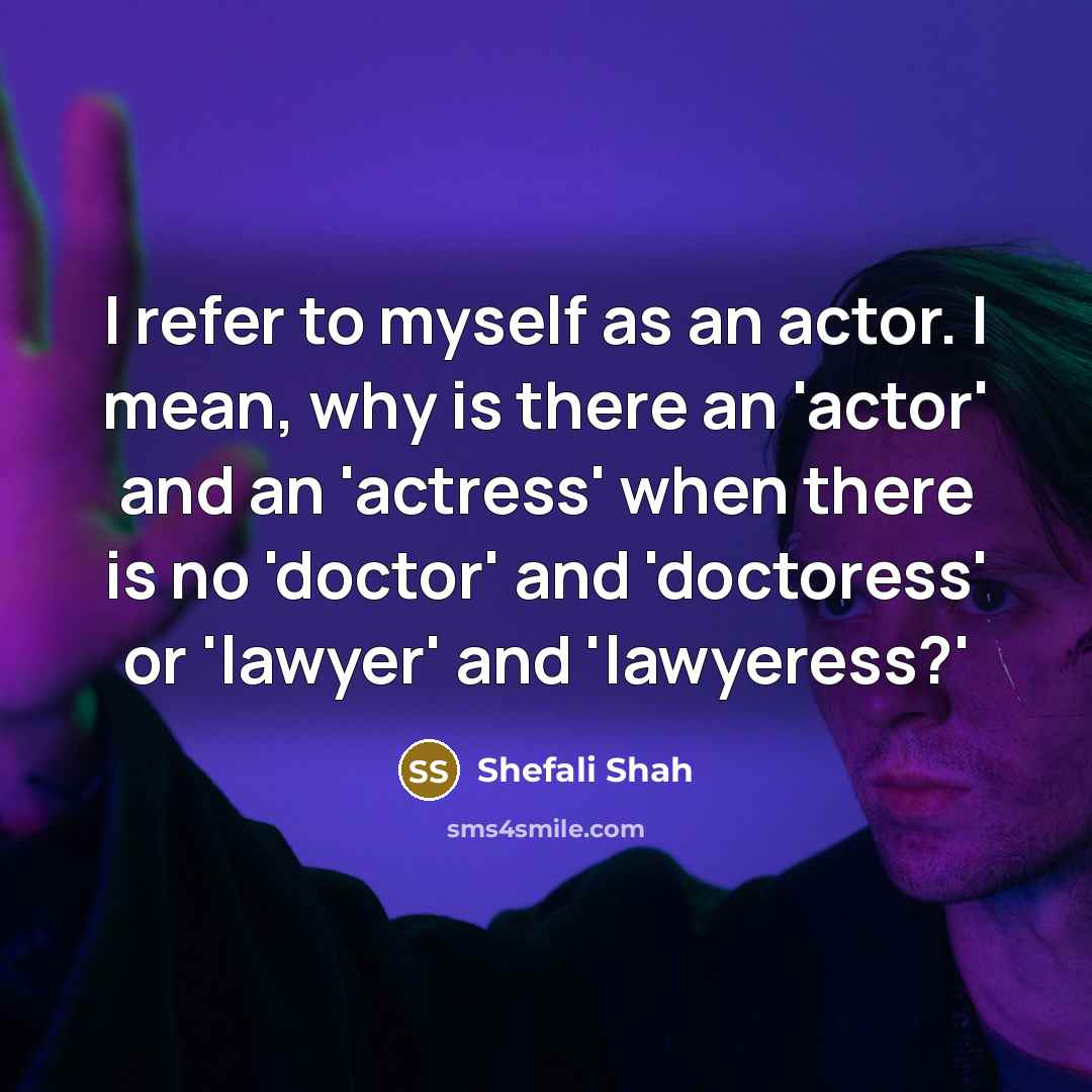 “I refer to myself as an actor. I mean, why…” quote by Shefali Shah