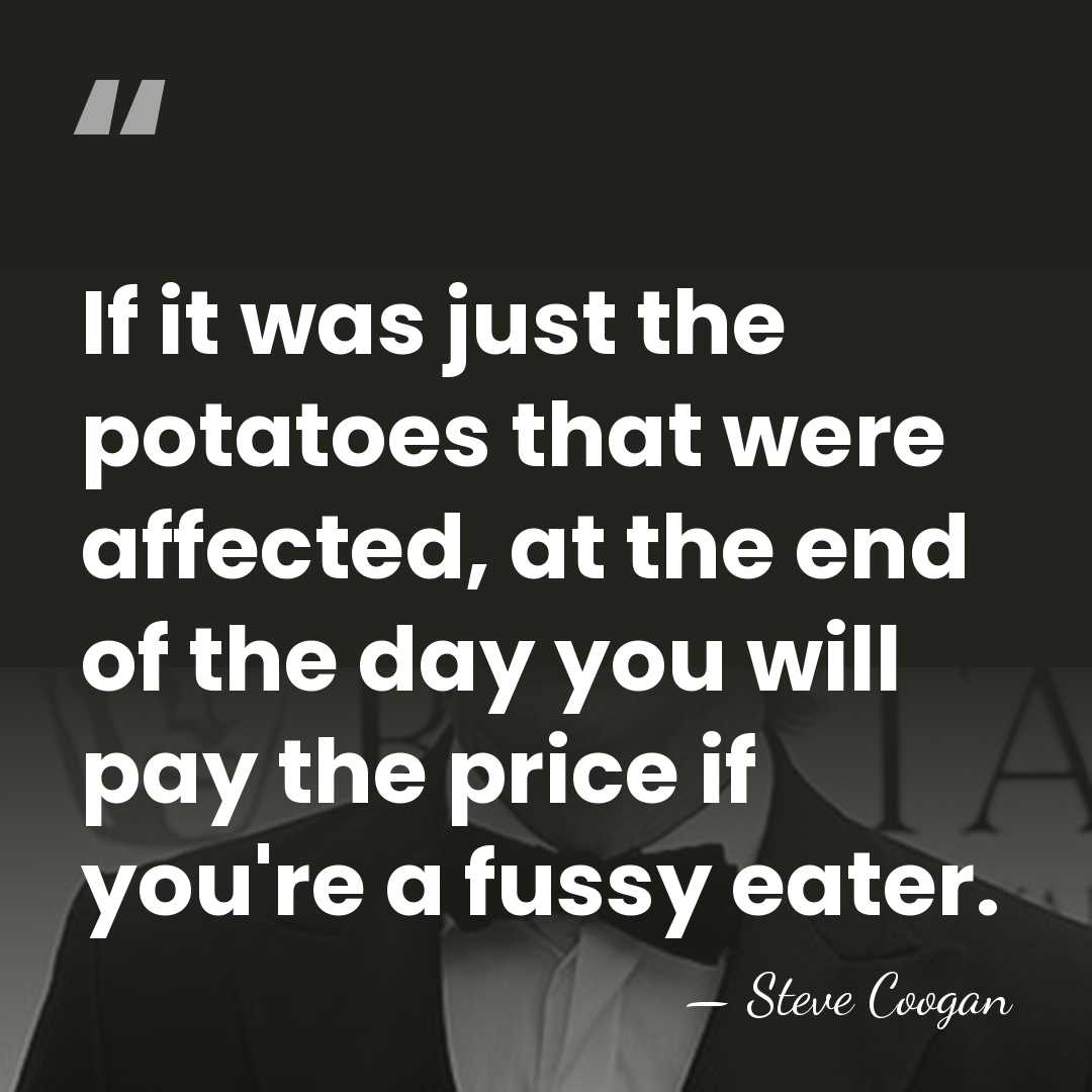 If it was just the potatoes that were affected, at the end&hellip; - Steve Coogan