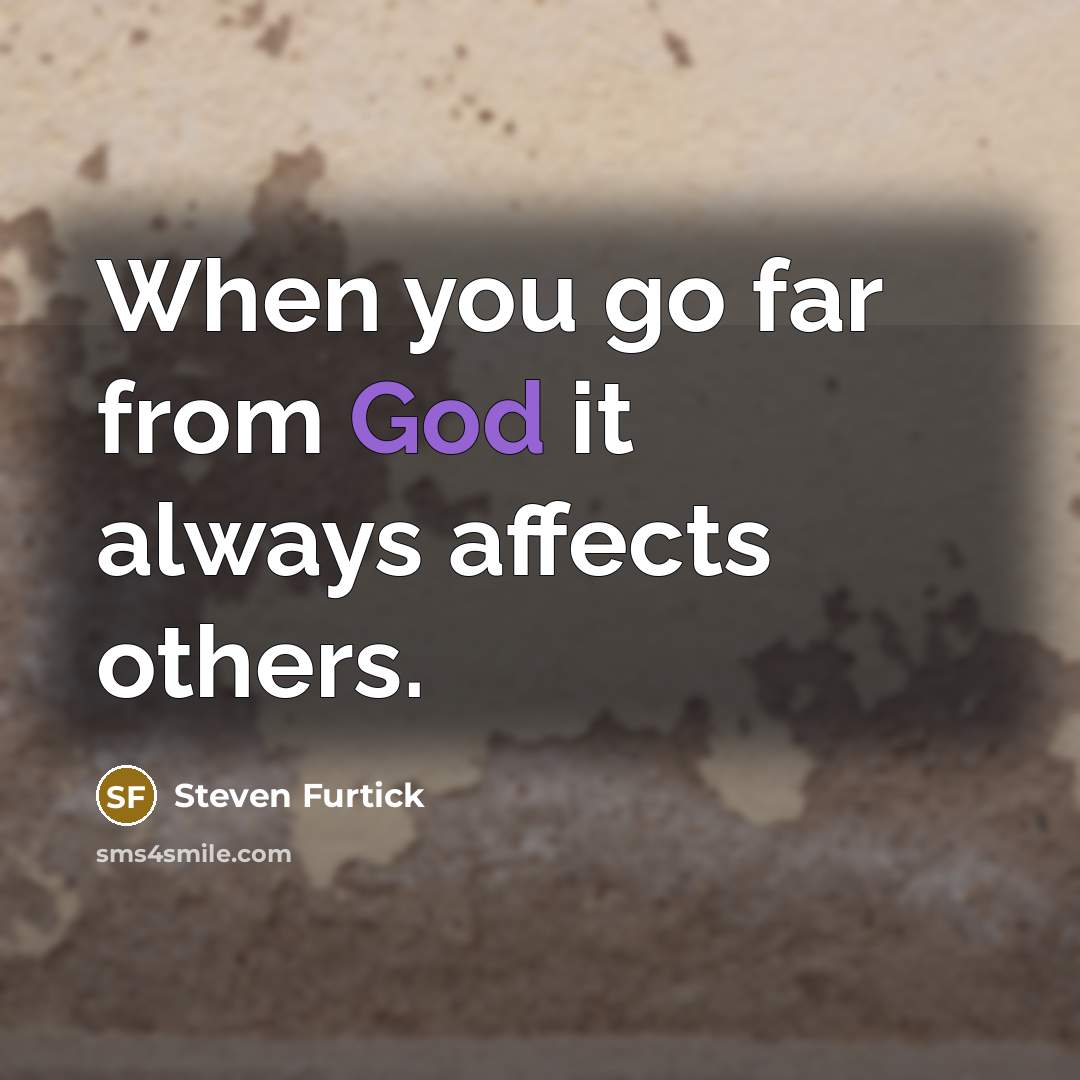 “When you go far from God it always affects others.” quote by Steven Furtick