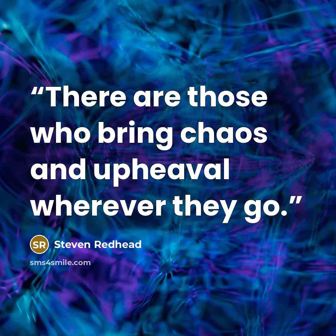 “There are those who bring chaos and upheaval wherever they go.” quote by Steven Redhead