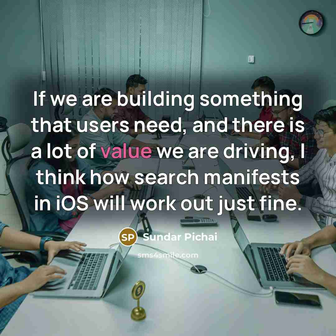 “If we are building something that users need, and there…” quote by Sundar Pichai