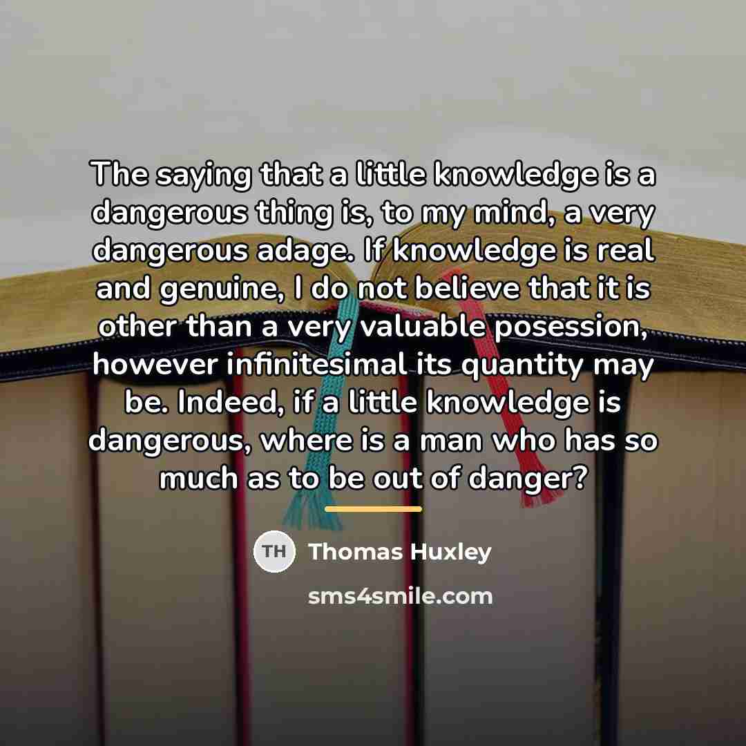 “The saying that a little knowledge is a dangerous thing…” quote by Thomas Huxley
