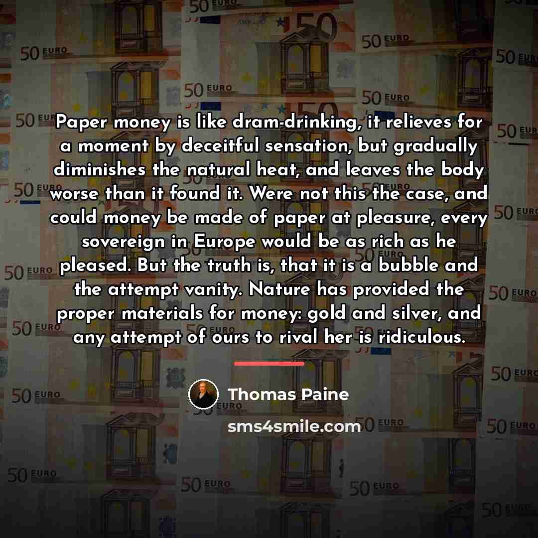 “Paper money is like dram-drinking, it relieves for a moment…” quote by Thomas Paine