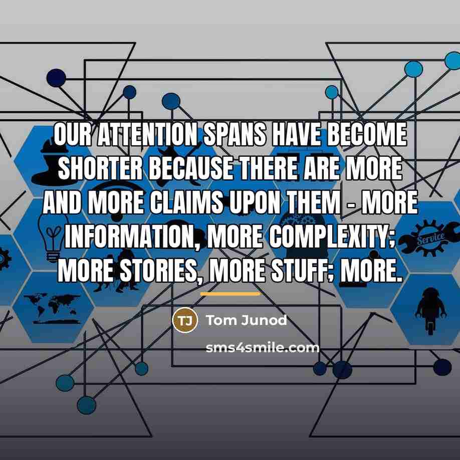 “Our attention spans have become shorter because there are more…” quote by Tom Junod