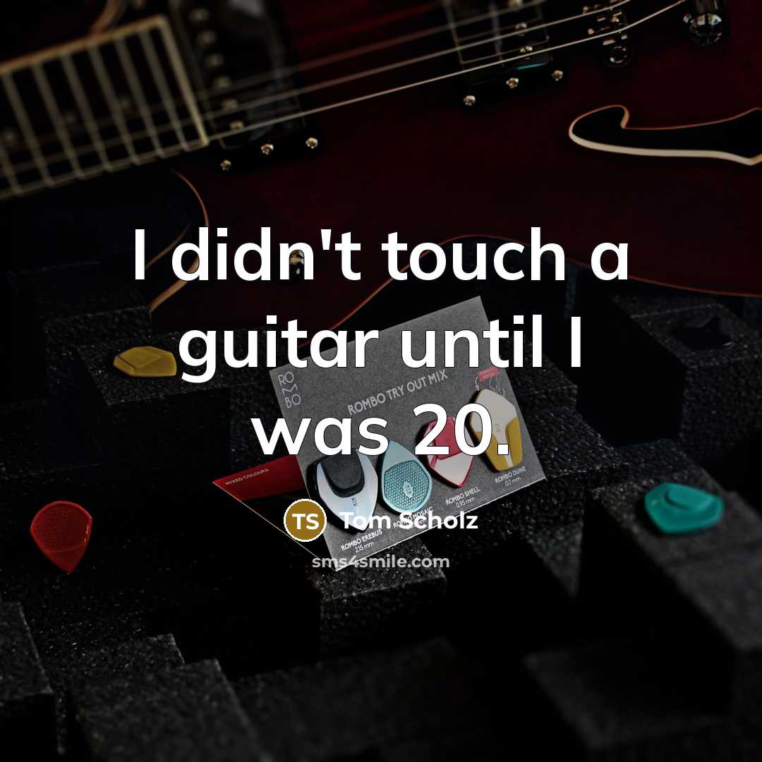 “I didn't touch a guitar until I was 20.…” quote by Tom Scholz