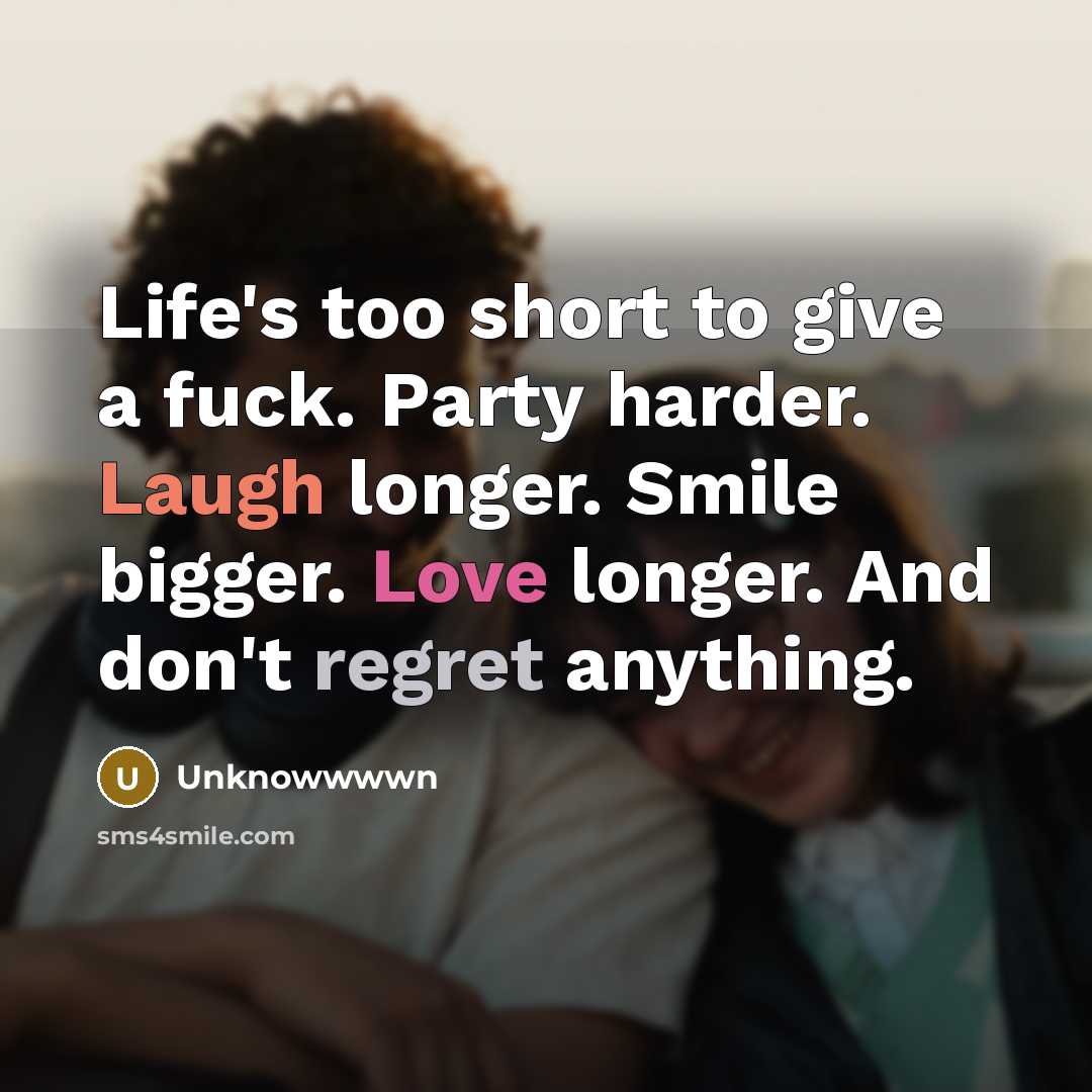 “Life's too short to give a fuck. Party harder. Laugh longer. Smile bigger. Love longer. And don't regret anything.” quote by Unknowwwwn