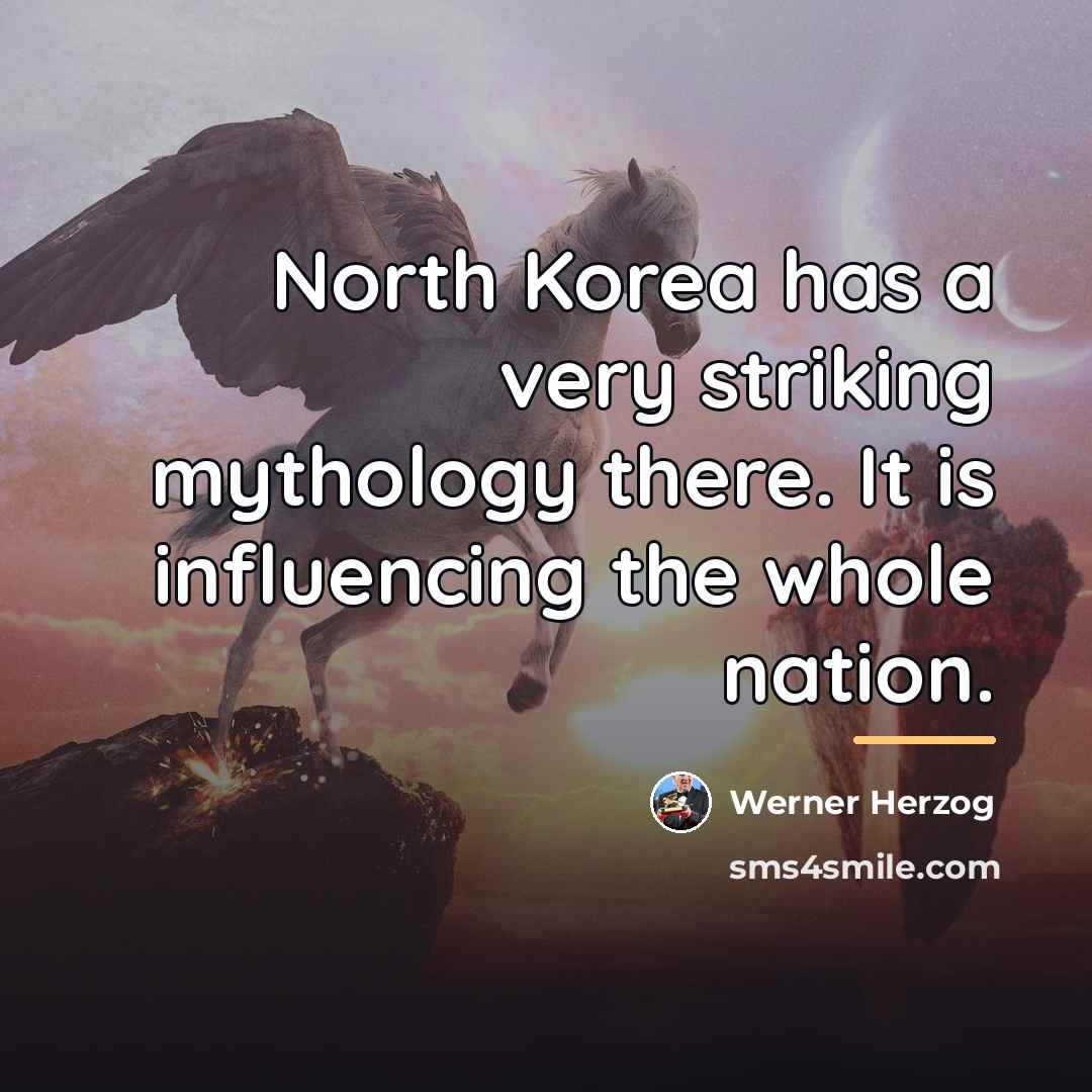 “North Korea has a very striking mythology there. It is…” quote by Werner Herzog
