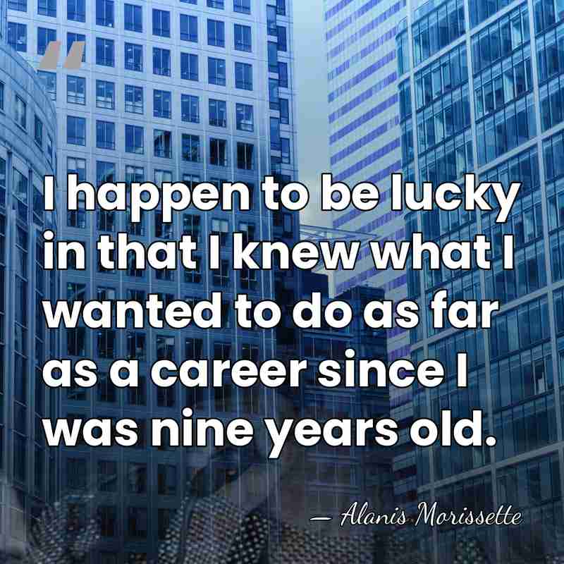 I happen to be lucky in that I knew what I wanted&hellip; - Alanis Morissette
